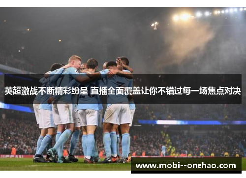 英超激战不断精彩纷呈 直播全面覆盖让你不错过每一场焦点对决 英超激战不断精彩纷呈 直播全面覆盖让你不错过每一场焦点对决