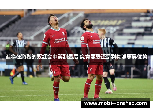 谁将在激烈的双红会中笑到最后 究竟曼联还是利物浦更具优势 谁将在激烈的双红会中笑到最后 究竟曼联还是利物浦更具优势