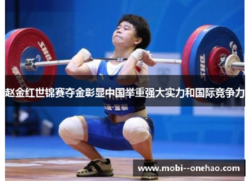 赵金红世锦赛夺金彰显中国举重强大实力和国际竞争力