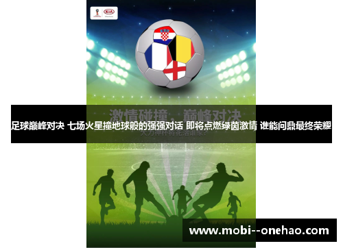 足球巅峰对决 七场火星撞地球般的强强对话 即将点燃绿茵激情 谁能问鼎最终荣耀 足球巅峰对决 七场火星撞地球般的强强对话 即将点燃绿茵激情 谁能问鼎最终荣耀
