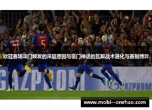欧冠赛场冷门频发的深层原因与豪门神话的瓦解战术进化与赛制博弈