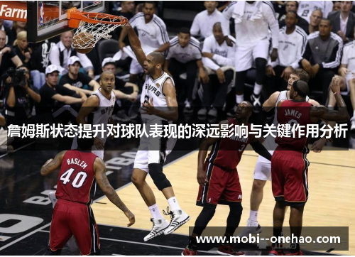 詹姆斯状态提升对球队表现的深远影响与关键作用分析 詹姆斯状态提升对球队表现的深远影响与关键作用分析