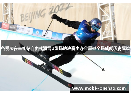 谷爱凌在崇礼站自由式滑雪U型场地决赛中夺金震撼全场成就历史辉煌 谷爱凌在崇礼站自由式滑雪U型场地决赛中夺金震撼全场成就历史辉煌