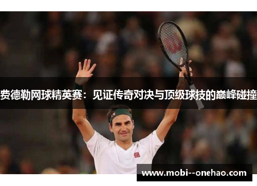 费德勒网球精英赛:见证传奇对决与顶级球技的巅峰碰撞 费德勒网球精英赛:见证传奇对决与顶级球技的巅峰碰撞