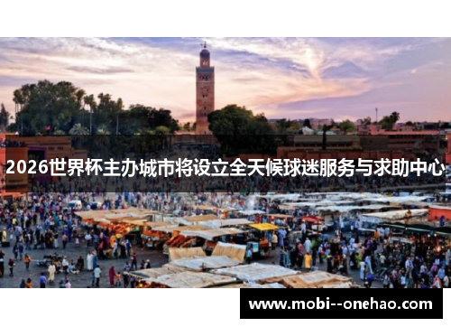 2026世界杯主办城市将设立全天候球迷服务与求助中心 2026世界杯主办城市将设立全天候球迷服务与求助中心