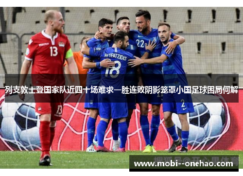 列支敦士登国家队近四十场难求一胜连败阴影笼罩小国足球困局何解 列支敦士登国家队近四十场难求一胜连败阴影笼罩小国足球困局何解