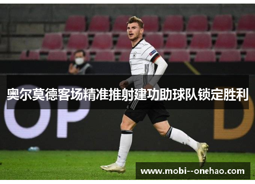 奥尔莫德客场精准推射建功助球队锁定胜利 奥尔莫德客场精准推射建功助球队锁定胜利