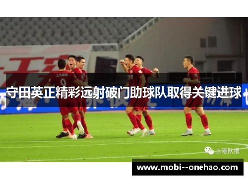守田英正精彩远射破门助球队取得关键进球