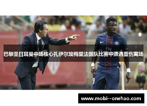 巴黎圣日耳曼中场核心扎伊尔埃梅里法国队比赛中遭遇重伤离场