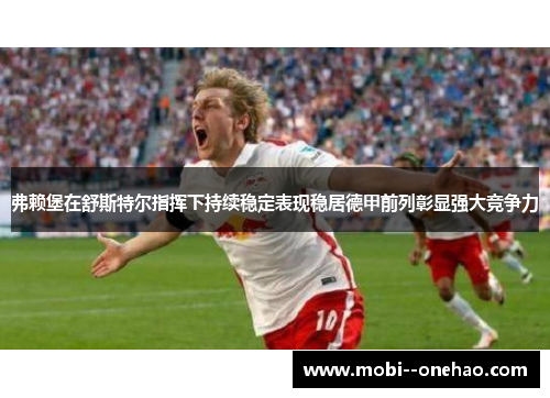 弗赖堡在舒斯特尔指挥下持续稳定表现稳居德甲前列彰显强大竞争力