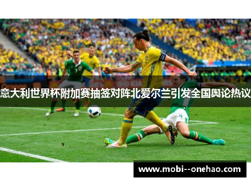 意大利世界杯附加赛抽签对阵北爱尔兰引发全国舆论热议 意大利世界杯附加赛抽签对阵北爱尔兰引发全国舆论热议