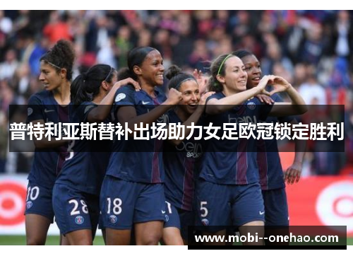 普特利亚斯替补出场助力女足欧冠锁定胜利