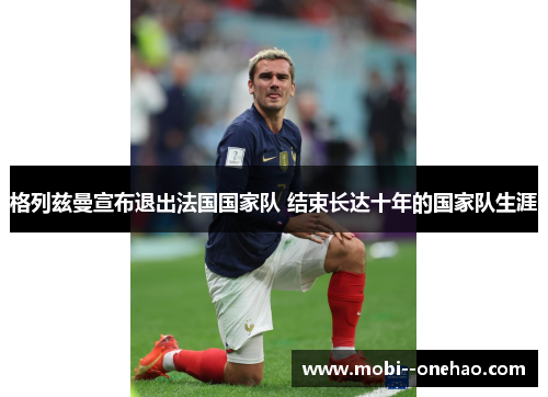 格列兹曼宣布退出法国国家队 结束长达十年的国家队生涯 格列兹曼宣布退出法国国家队 结束长达十年的国家队生涯