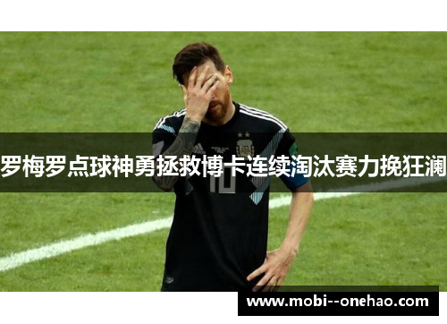 罗梅罗点球神勇拯救博卡连续淘汰赛力挽狂澜 罗梅罗点球神勇拯救博卡连续淘汰赛力挽狂澜
