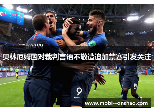 贝林厄姆因对裁判言语不敬遭追加禁赛引发关注 贝林厄姆因对裁判言语不敬遭追加禁赛引发关注