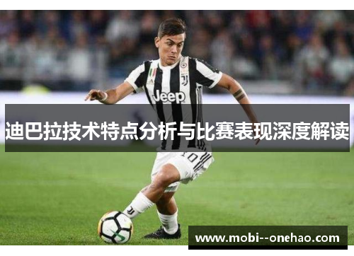 迪巴拉技术特点分析与比赛表现深度解读