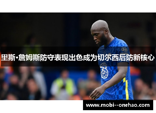 里斯·詹姆斯防守表现出色成为切尔西后防新核心