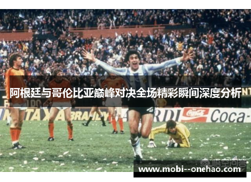 阿根廷与哥伦比亚巅峰对决全场精彩瞬间深度分析