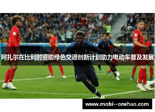 阿扎尔在比利时资助绿色交通创新计划助力电动车普及发展