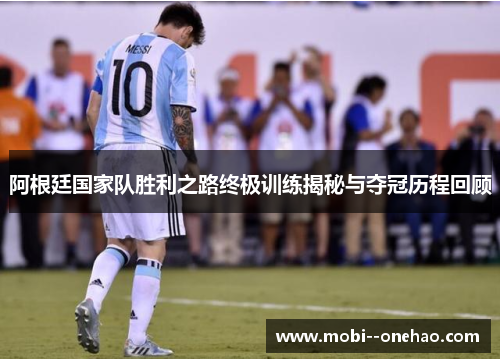 阿根廷国家队胜利之路终极训练揭秘与夺冠历程回顾