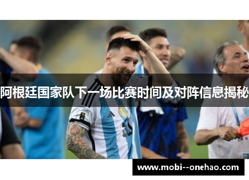阿根廷国家队下一场比赛时间及对阵信息揭秘