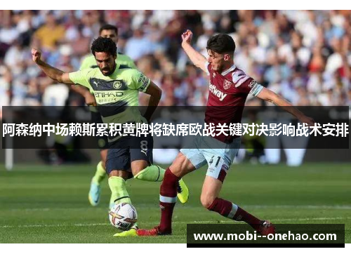 阿森纳中场赖斯累积黄牌将缺席欧战关键对决影响战术安排