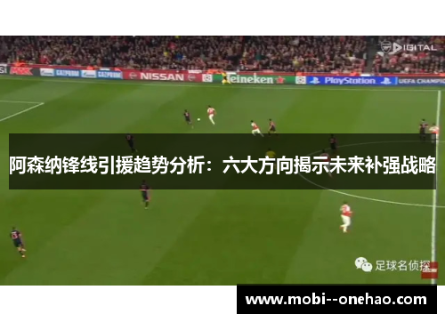 阿森纳锋线引援趋势分析：六大方向揭示未来补强战略