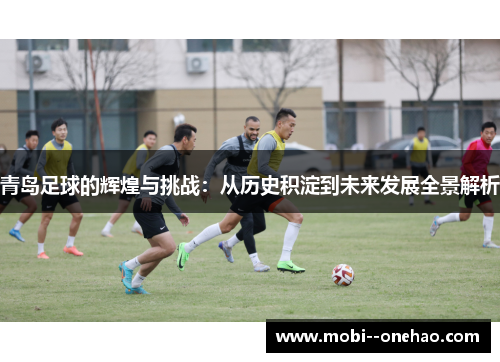 青岛足球的辉煌与挑战：从历史积淀到未来发展全景解析