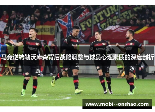 马竞逆转勒沃库森背后战略调整与球员心理素质的深度剖析 马竞逆转勒沃库森背后战略调整与球员心理素质的深度剖析
