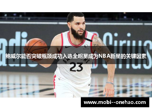 鲍威尔能否突破瓶颈成功入选全明星成为NBA新星的关键因素