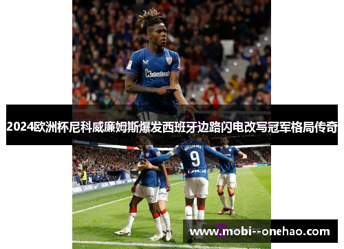 2024欧洲杯尼科威廉姆斯爆发西班牙边路闪电改写冠军格局传奇