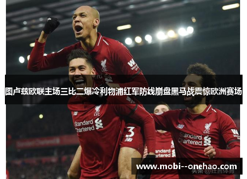 图卢兹欧联主场三比二爆冷利物浦红军防线崩盘黑马战震惊欧洲赛场