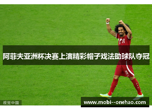 阿菲夫亚洲杯决赛上演精彩帽子戏法助球队夺冠