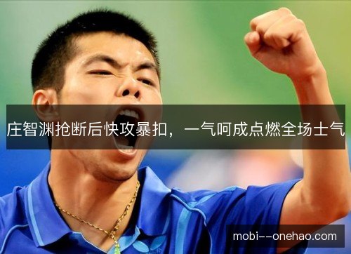 庄智渊抢断后快攻暴扣，一气呵成点燃全场士气