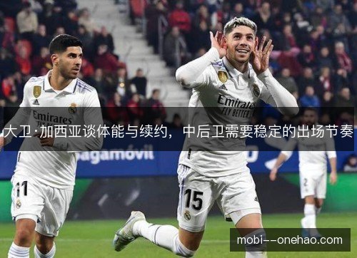 大卫·加西亚谈体能与续约,中后卫需要稳定的出场节奏 大卫·加西亚谈体能与续约,中后卫需要稳定的出场节奏